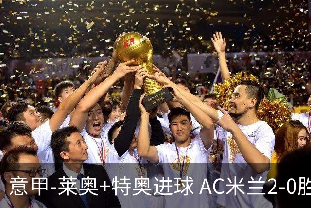意甲-莱奥+特奥进球 AC米兰2-0胜强敌夺5连胜领跑